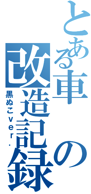 とある車の改造記録（黒ぬこｖｅｒ．）