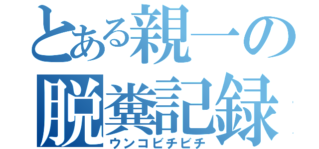 とある親一の脱糞記録（ウンコビチビチ）