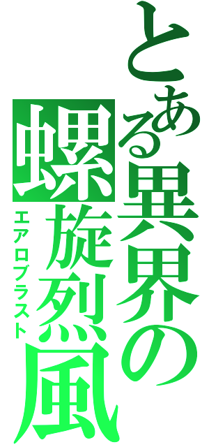 とある異界の螺旋烈風（エアロブラスト）