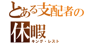 とある支配者の休暇（キング・レスト）