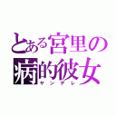 とある宮里の病的彼女（ヤンデレ）