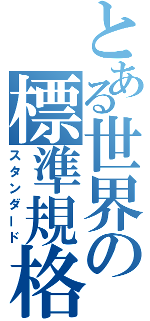 とある世界の標準規格（スタンダード）