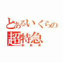 とあるいくらの超特急（超監査）