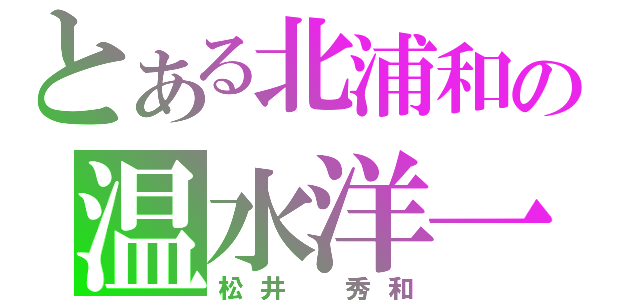 とある北浦和の温水洋一（松井　秀和）