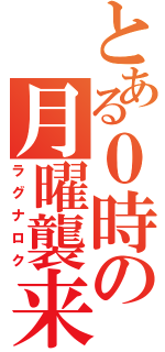 とある０時の月曜襲来（ラグナロク）