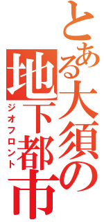 とある大須の地下都市（ジオフロント）