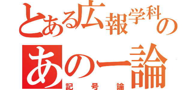 とある広報学科のあのー論（記号論）