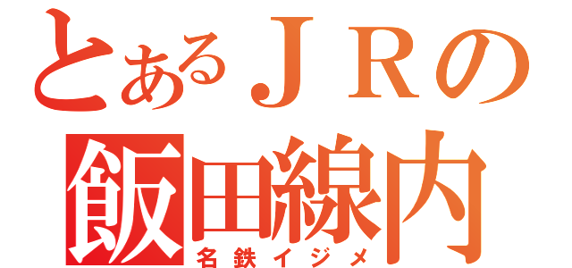 とあるＪＲの飯田線内（名鉄イジメ）