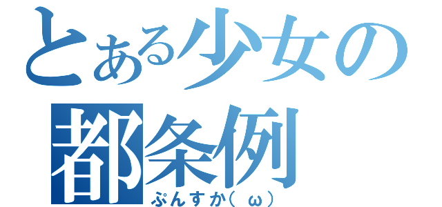 とある少女の都条例（ぷんすか（ω））