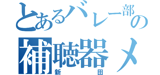 とあるバレー部の補聴器メガネ（新田）