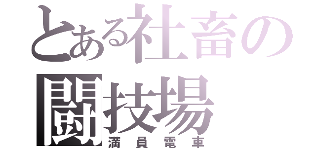 とある社畜の闘技場（満員電車）