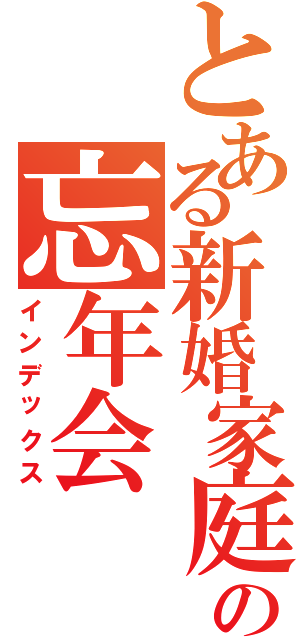 とある新婚家庭での忘年会（インデックス）