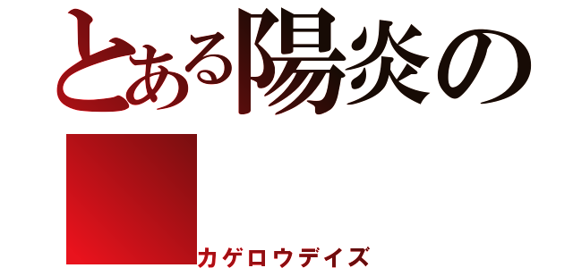 とある陽炎の（カゲロウデイズ）