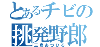 とあるチビの挑発野郎（三島あつひろ）