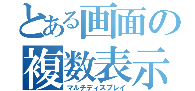 とある画面の複数表示（マルチディスプレイ）