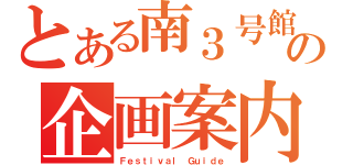 とある南３号館の企画案内（Ｆｅｓｔｉｖａｌ Ｇｕｉｄｅ）