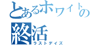 とあるホワイトの終活（ラストデイズ）