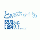 とあるホワイトの終活（ラストデイズ）