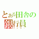 とある田舎の銀行員（バンカー）