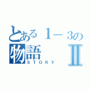 とある１－３の物語Ⅱ（ＳＴＯＲＹ）