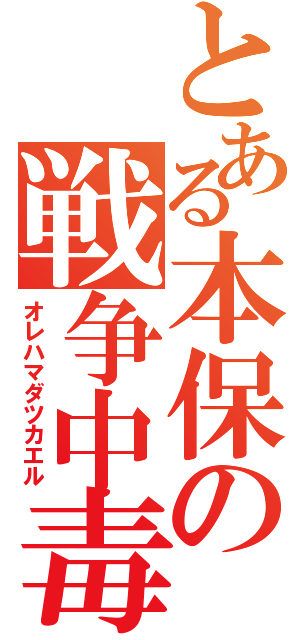 とある本保の戦争中毒（オレハマダツカエル）