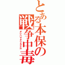 とある本保の戦争中毒（オレハマダツカエル）