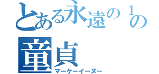 とある永遠の１８歳の童貞（マーケーイーヌー）