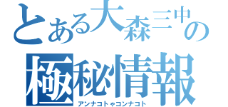 とある大森三中の極秘情報（アンナコトゃコンナコト）