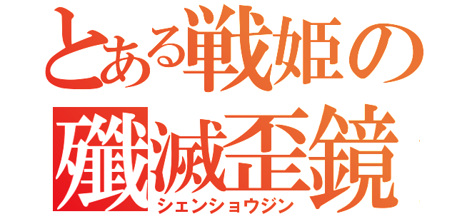 とある戦姫の殲滅歪鏡（シェンショウジン）