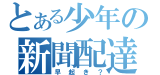 とある少年の新聞配達（早起き？）