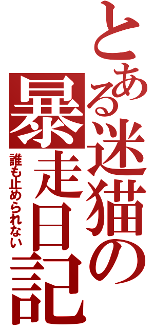 とある迷猫の暴走日記（誰も止められない）