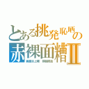 とある挑発恥晒の赤裸面糟Ⅱ（画面炎上曠　麒麟鳳凰）