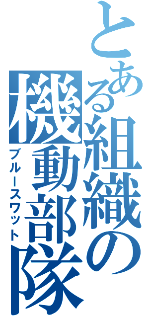 とある組織の機動部隊（ブルースワット）