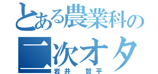 とある農業科の二次オタ（岩井　哲平）