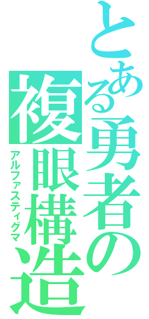 とある勇者の複眼構造（アルファスティグマ）