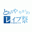 とあるやりまんのレイプ祭（不純異性行為）