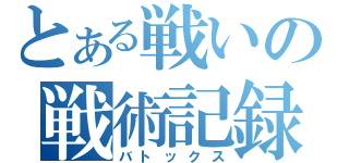 とある戦いの戦術記録（バトックス）