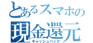 とあるスマホの現金還元（キャッシュバック）