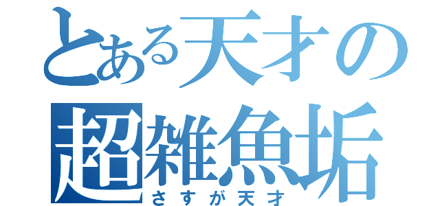 とある天才の超雑魚垢（さすが天才）