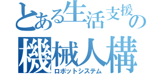 とある生活支援の機械人構築（ロボットシステム）
