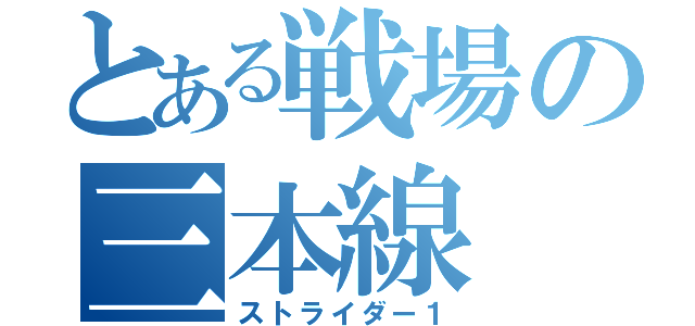 とある戦場の三本線（ストライダー１）