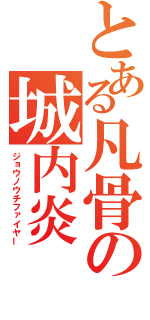 とある凡骨の城内炎（ジョウノウチファイヤー）