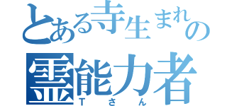 とある寺生まれの霊能力者（Ｔさん）