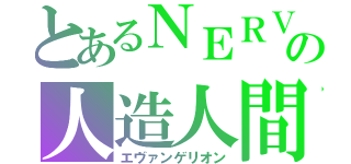 とあるＮＥＲＶの人造人間（エヴァンゲリオン）