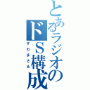 とあるラジオのドＳ構成作家（すわまさる）