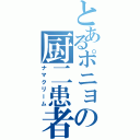 とあるポニョの厨二患者（ナマクリーム）