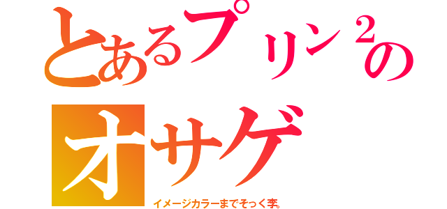 とあるプリン２のオサゲ（イメージカラーまでそっく李。）