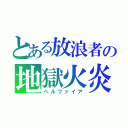 とある放浪者の地獄火炎（ヘルファイア）