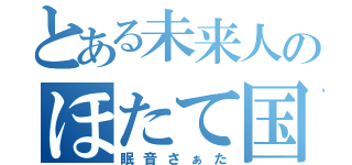 とある未来人のほたて国（眠音さぁた）