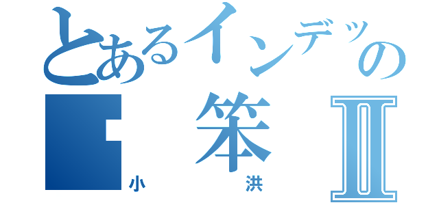 とあるインデックスの傻 笨Ⅱ（小洪）